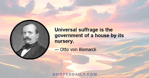 Universal suffrage is the government of a house by its nursery.