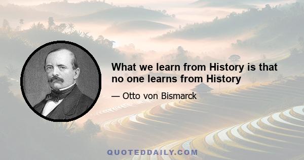 What we learn from History is that no one learns from History