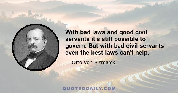 With bad laws and good civil servants it's still possible to govern. But with bad civil servants even the best laws can't help.