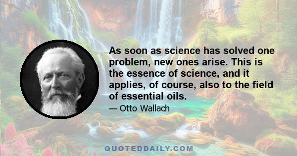 As soon as science has solved one problem, new ones arise. This is the essence of science, and it applies, of course, also to the field of essential oils.