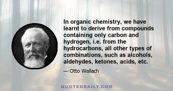 In organic chemistry, we have learnt to derive from compounds containing only carbon and hydrogen, i.e. from the hydrocarbons, all other types of combinations, such as alcohols, aldehydes, ketones, acids, etc.