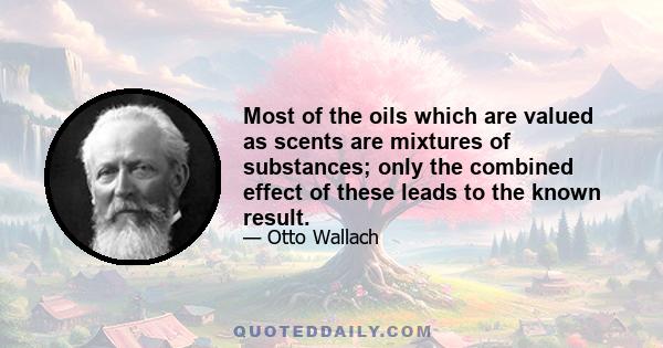 Most of the oils which are valued as scents are mixtures of substances; only the combined effect of these leads to the known result.