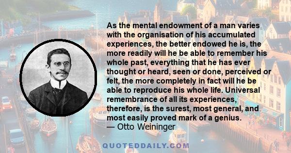 As the mental endowment of a man varies with the organisation of his accumulated experiences, the better endowed he is, the more readily will he be able to remember his whole past, everything that he has ever thought or 