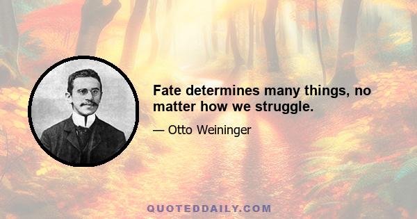 Fate determines many things, no matter how we struggle.