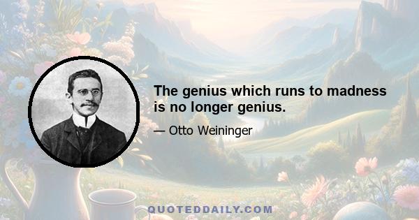 The genius which runs to madness is no longer genius.