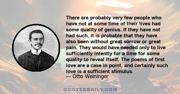 There are probably very few people who have not at some time of their lives had some quality of genius. If they have not had such, it is probable that they have also been without great sorrow or great pain. They would