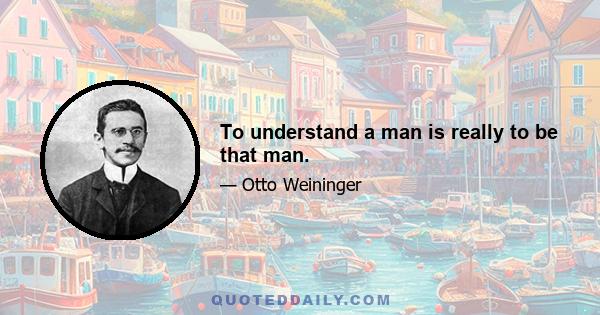 To understand a man is really to be that man.