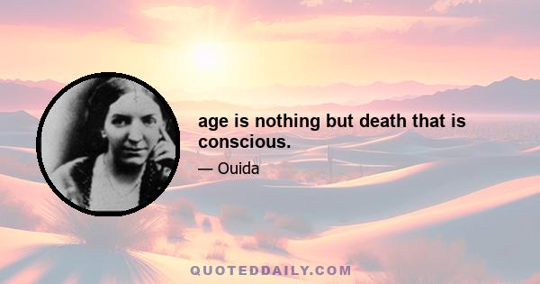 age is nothing but death that is conscious.