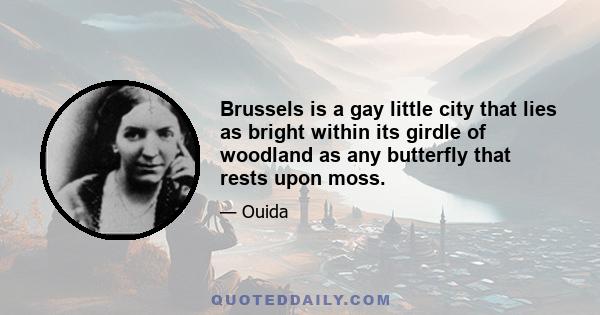 Brussels is a gay little city that lies as bright within its girdle of woodland as any butterfly that rests upon moss.