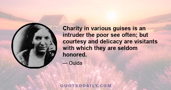 Charity in various guises is an intruder the poor see often; but courtesy and delicacy are visitants with which they are seldom honored.