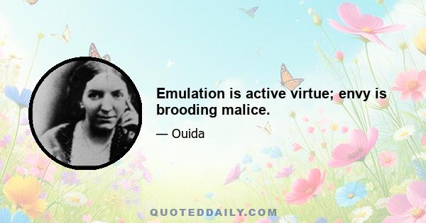 Emulation is active virtue; envy is brooding malice.