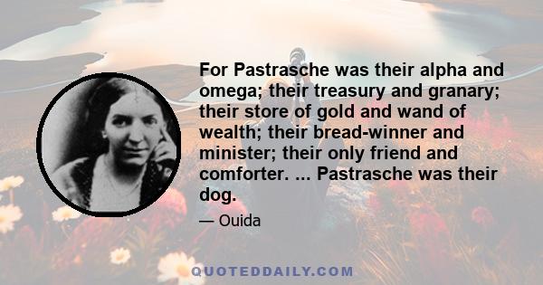 For Pastrasche was their alpha and omega; their treasury and granary; their store of gold and wand of wealth; their bread-winner and minister; their only friend and comforter. ... Pastrasche was their dog.