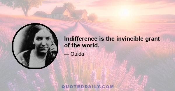 Indifference is the invincible grant of the world.