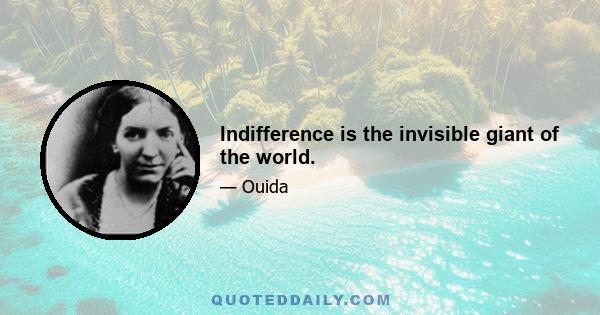 Indifference is the invisible giant of the world.