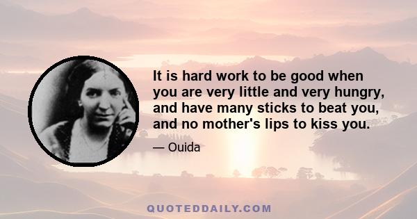 It is hard work to be good when you are very little and very hungry, and have many sticks to beat you, and no mother's lips to kiss you.