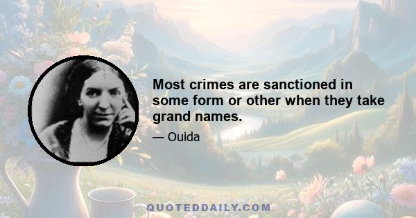 Most crimes are sanctioned in some form or other when they take grand names.