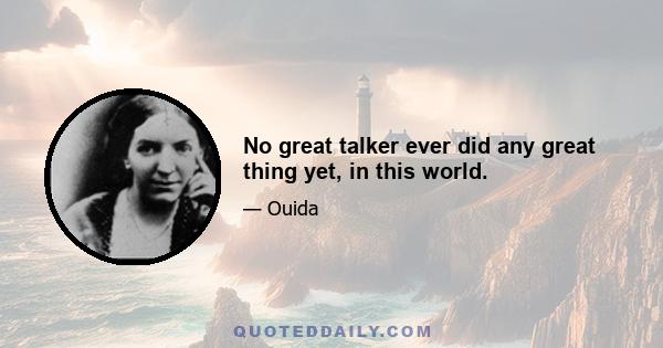 No great talker ever did any great thing yet, in this world.