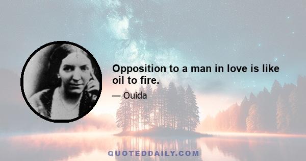 Opposition to a man in love is like oil to fire.