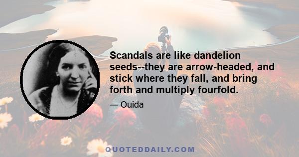 Scandals are like dandelion seeds--they are arrow-headed, and stick where they fall, and bring forth and multiply fourfold.