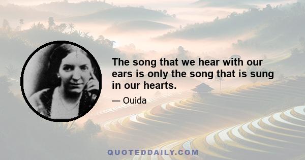 The song that we hear with our ears is only the song that is sung in our hearts.