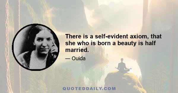 There is a self-evident axiom, that she who is born a beauty is half married.