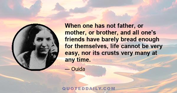 When one has not father, or mother, or brother, and all one's friends have barely bread enough for themselves, life cannot be very easy, nor its crusts very many at any time.