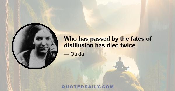 Who has passed by the fates of disillusion has died twice.