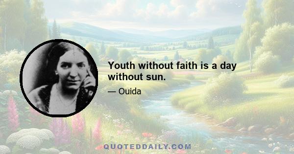 Youth without faith is a day without sun.