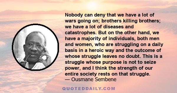 Nobody can deny that we have a lot of wars going on; brothers killing brothers; we have a lot of diseases and catastrophes. But on the other hand, we have a majority of individuals, both men and women, who are