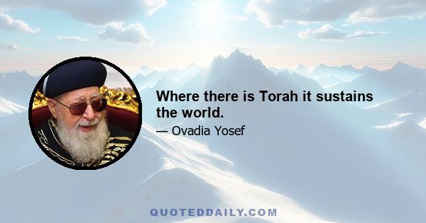 Where there is Torah it sustains the world.