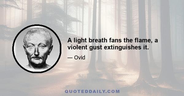 A light breath fans the flame, a violent gust extinguishes it.