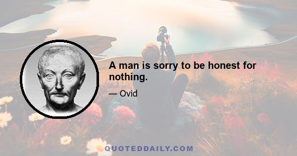 A man is sorry to be honest for nothing.