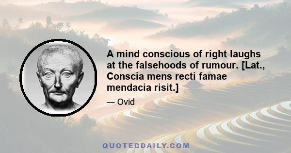 A mind conscious of right laughs at the falsehoods of rumour. [Lat., Conscia mens recti famae mendacia risit.]