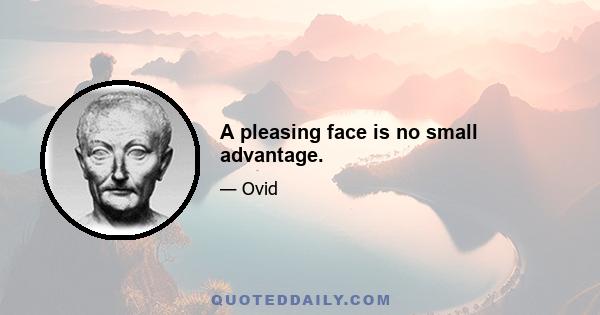 A pleasing face is no small advantage.