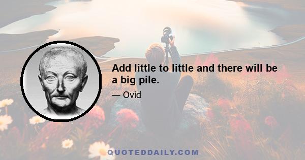 Add little to little and there will be a big pile.