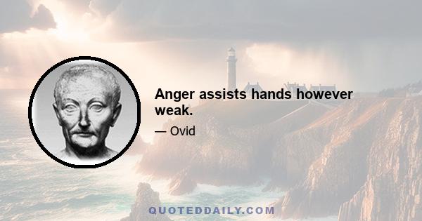 Anger assists hands however weak.