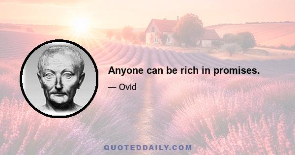 Anyone can be rich in promises.