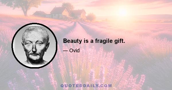 Beauty is a fragile gift.