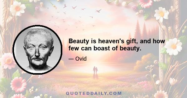 Beauty is heaven's gift, and how few can boast of beauty.