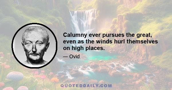 Calumny ever pursues the great, even as the winds hurl themselves on high places.