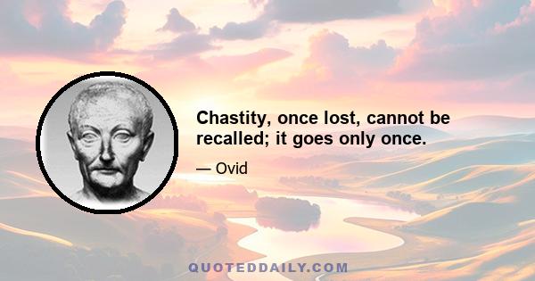 Chastity, once lost, cannot be recalled; it goes only once.