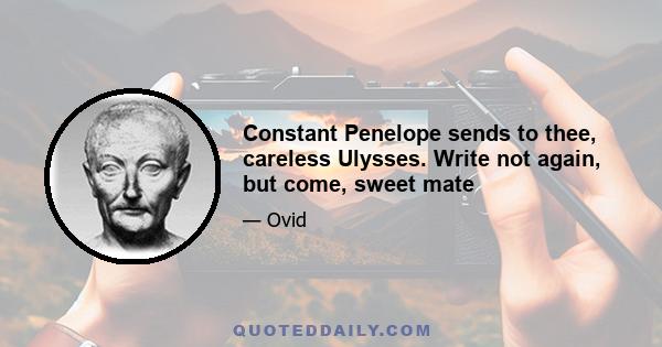 Constant Penelope sends to thee, careless Ulysses. Write not again, but come, sweet mate