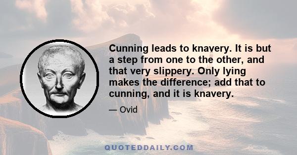 Cunning leads to knavery. It is but a step from one to the other, and that very slippery. Only lying makes the difference; add that to cunning, and it is knavery.