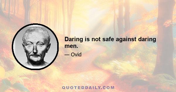 Daring is not safe against daring men.