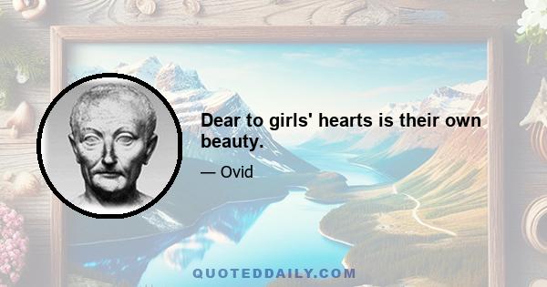 Dear to girls' hearts is their own beauty.