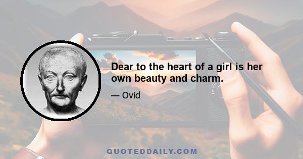 Dear to the heart of a girl is her own beauty and charm.