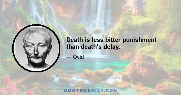 Death is less bitter punishment than death's delay.