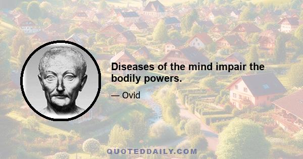 Diseases of the mind impair the bodily powers.