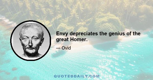 Envy depreciates the genius of the great Homer.