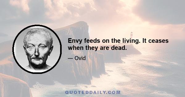 Envy feeds on the living. It ceases when they are dead.